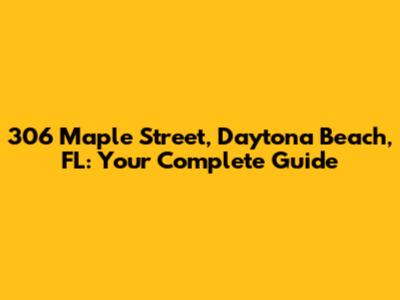 306 Maple Street, Daytona Beach, FL: Your Complete Guide
