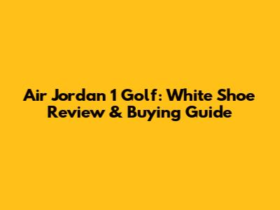 Air Jordan 1 Golf: White Shoe Review & Buying Guide
