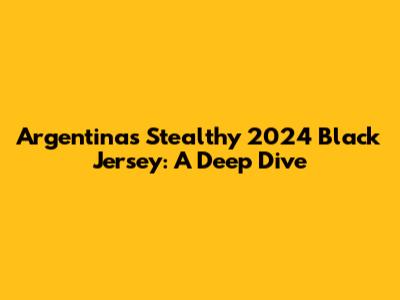 Argentina's Stealthy 2024 Black Jersey: A Deep Dive