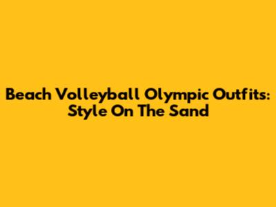 Beach Volleyball Olympic Outfits: Style On The Sand