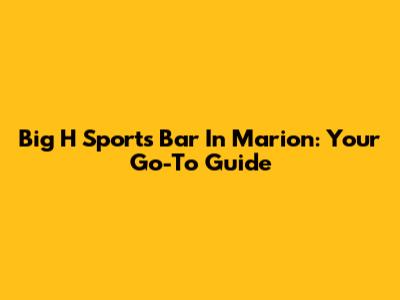 Big H Sports Bar In Marion: Your Go-To Guide