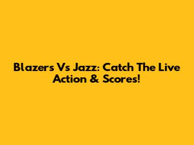 Blazers Vs Jazz: Catch The Live Action & Scores!