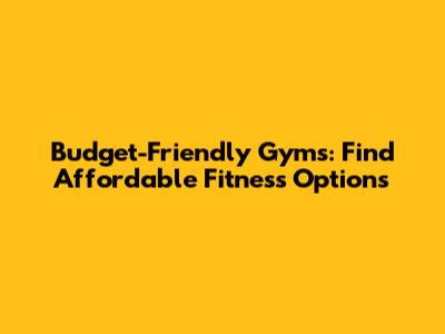 Budget-Friendly Gyms: Find Affordable Fitness Options