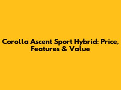 Corolla Ascent Sport Hybrid: Price, Features & Value