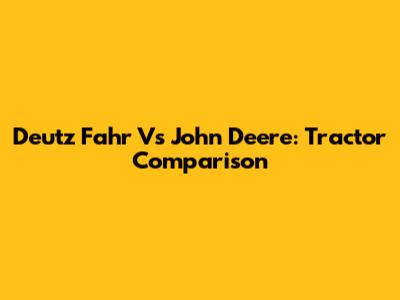 Deutz Fahr Vs John Deere: Tractor Comparison