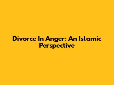 Divorce In Anger: An Islamic Perspective