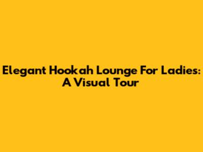 Elegant Hookah Lounge For Ladies: A Visual Tour