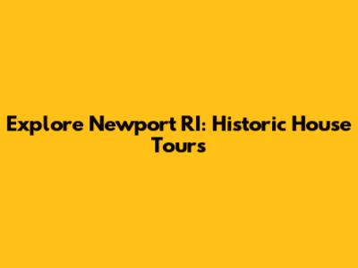 Explore Newport RI: Historic House Tours