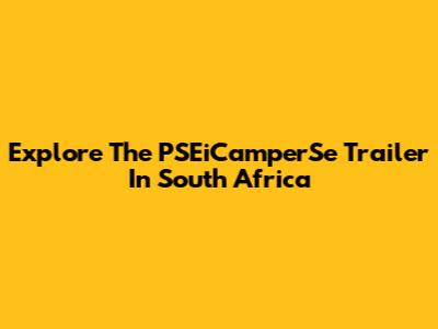 Explore The PSEiCamperSe Trailer In South Africa
