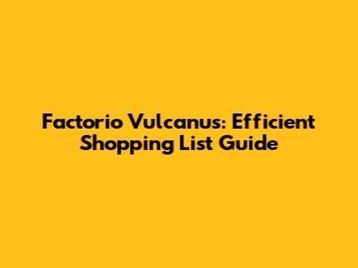 Factorio Vulcanus: Efficient Shopping List Guide