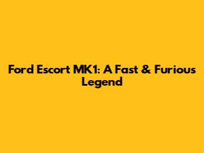 Ford Escort MK1: A Fast & Furious Legend