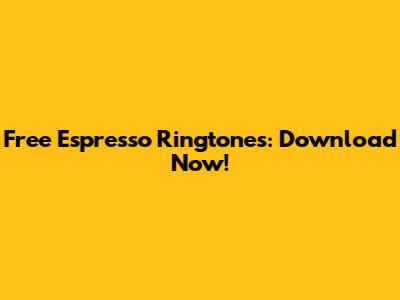 Free Espresso Ringtones: Download Now!
