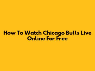 How To Watch Chicago Bulls Live Online For Free