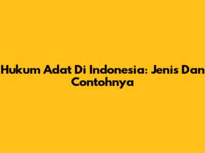 Hukum Adat Di Indonesia: Jenis Dan Contohnya