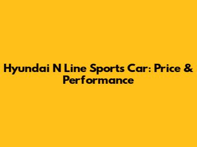 Hyundai N Line Sports Car: Price & Performance