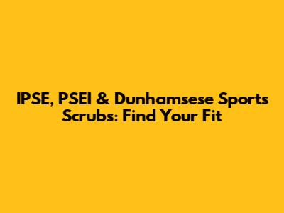 IPSE, PSEI & Dunhamsese Sports Scrubs: Find Your Fit