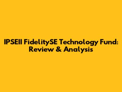 IPSEII FidelitySE Technology Fund: Review & Analysis