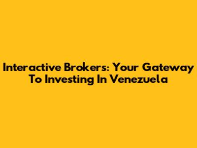 Interactive Brokers: Your Gateway To Investing In Venezuela