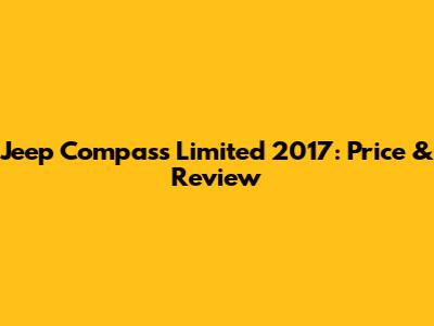 Jeep Compass Limited 2017: Price & Review