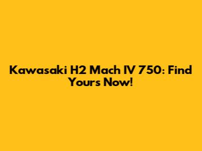 Kawasaki H2 Mach IV 750: Find Yours Now!
