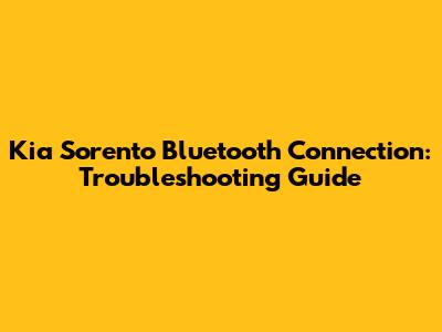 Kia Sorento Bluetooth Connection: Troubleshooting Guide