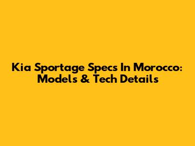 Kia Sportage Specs In Morocco: Models & Tech Details