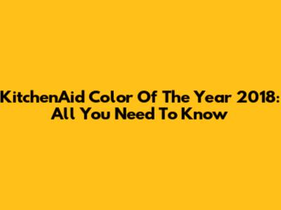 KitchenAid Color Of The Year 2018: All You Need To Know