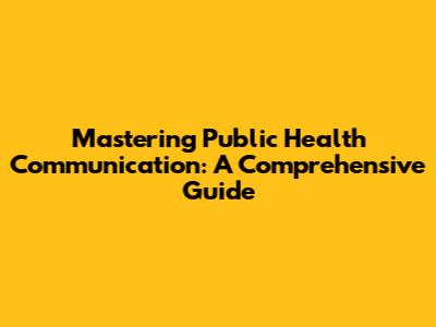 Mastering Public Health Communication: A Comprehensive Guide