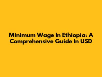 Minimum Wage In Ethiopia: A Comprehensive Guide In USD