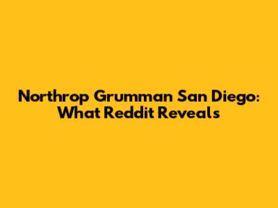 Northrop Grumman San Diego: What Reddit Reveals
