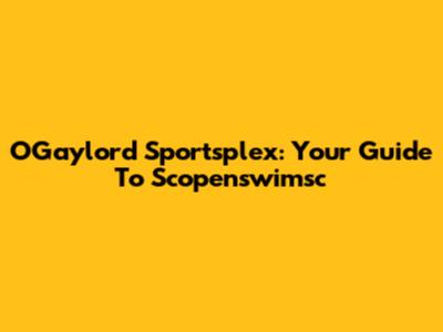 O'Gaylord Sportsplex: Your Guide To Scopenswimsc