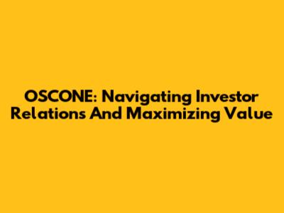 OSCONE: Navigating Investor Relations And Maximizing Value