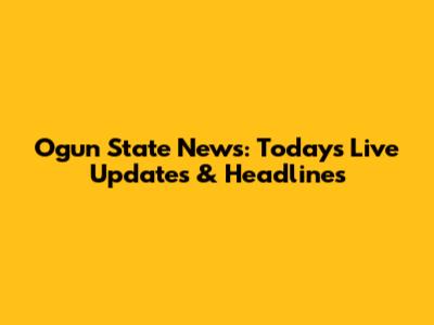 Ogun State News: Today's Live Updates & Headlines