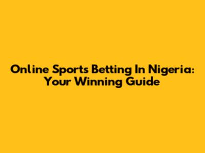 Online Sports Betting In Nigeria: Your Winning Guide