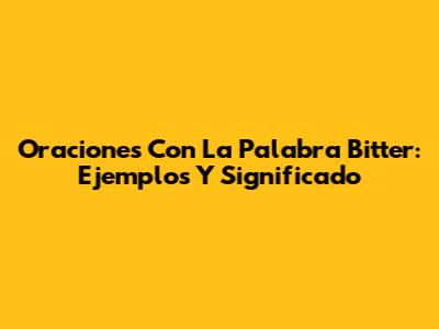 Oraciones Con La Palabra Bitter: Ejemplos Y Significado