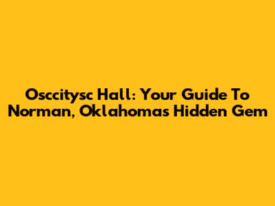 Osccitysc Hall: Your Guide To Norman, Oklahoma's Hidden Gem