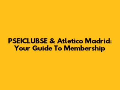 PSEICLUBSE & Atletico Madrid: Your Guide To Membership