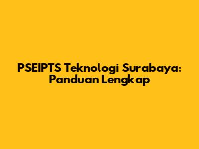 PSEIPTS Teknologi Surabaya: Panduan Lengkap