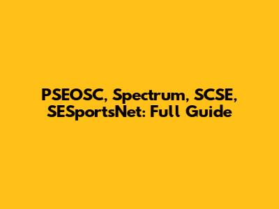 PSEOSC, Spectrum, SCSE, SESportsNet: Full Guide