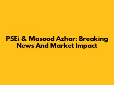 PSEi & Masood Azhar: Breaking News And Market Impact