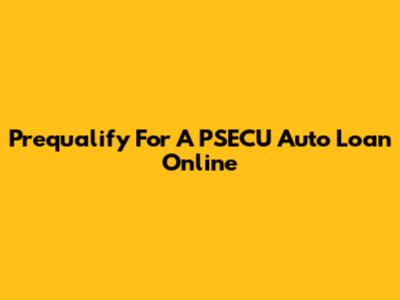 Prequalify For A PSECU Auto Loan Online