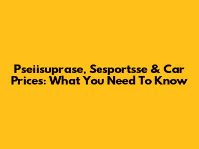 Pseiisuprase, Sesportsse & Car Prices: What You Need To Know