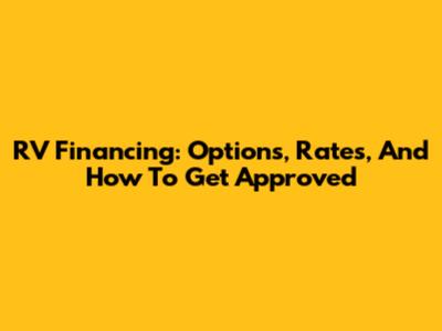 RV Financing: Options, Rates, And How To Get Approved