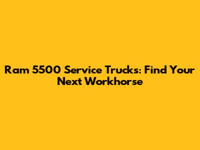 Ram 5500 Service Trucks: Find Your Next Workhorse