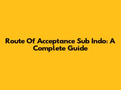 Route Of Acceptance Sub Indo: A Complete Guide