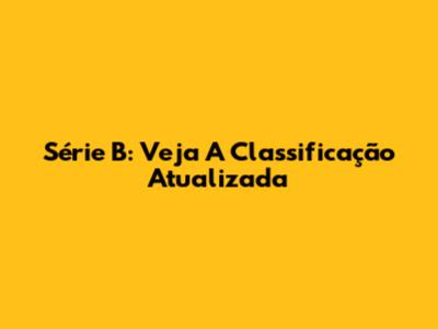 Série B: Veja A Classificação Atualizada