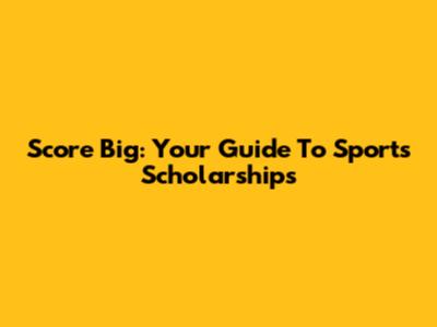 Score Big: Your Guide To Sports Scholarships
