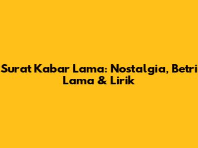Surat Kabar Lama: Nostalgia, Betri Lama & Lirik
