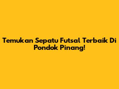 Temukan Sepatu Futsal Terbaik Di Pondok Pinang!