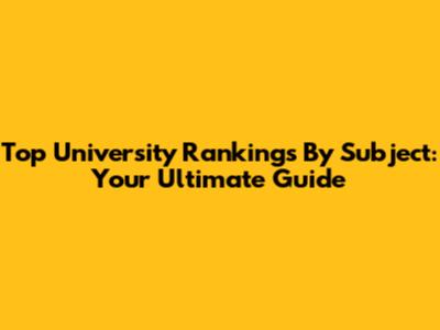 Top University Rankings By Subject: Your Ultimate Guide